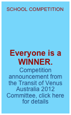 SCHOOL COMPETITION 




Everyone is a WINNER. 
Competition announcement from the Transit of Venus Australia 2012 Committee, click here for details